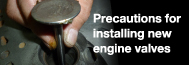 Precautions for installing new engine valves